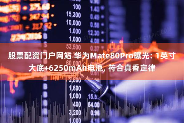 股票配资门户网站 华为Mate80Pro曝光: 1英寸大底+6250mAh电池, 符合真香定律