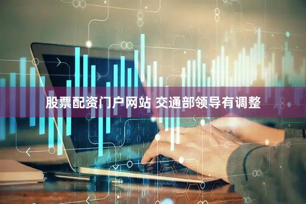 股票配资门户网站 交通部领导有调整