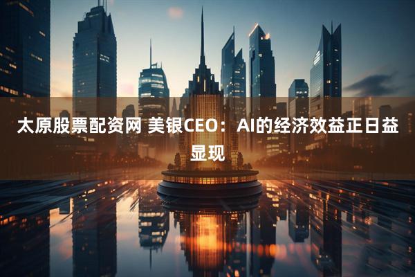 太原股票配资网 美银CEO：AI的经济效益正日益显现