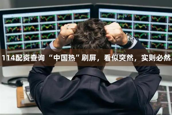 114配资查询 “中国热”刷屏，看似突然，实则必然