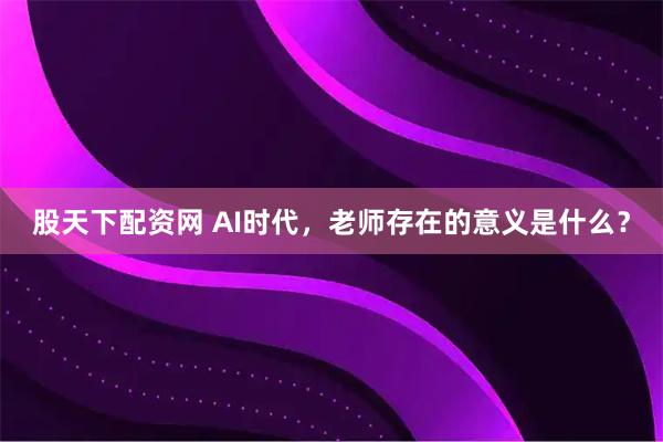 股天下配资网 AI时代，老师存在的意义是什么？