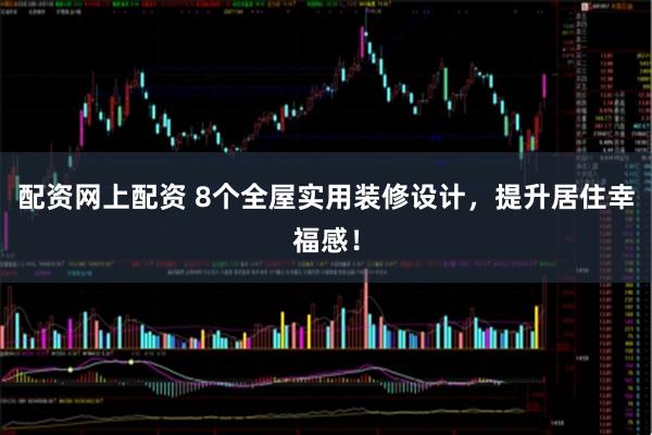 配资网上配资 8个全屋实用装修设计，提升居住幸福感！